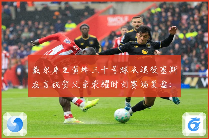 戴尔库里黄蜂三十号球衣退役塞斯发言祝贺父亲荣耀时刻赛场复盘：最新赛事动态与深度分析
