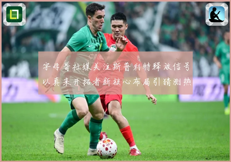 字母哥社媒关注斯普利特释放信号以真来开拓者新核心布局引猜测热赛场复盘：最新赛事动态与深度分析