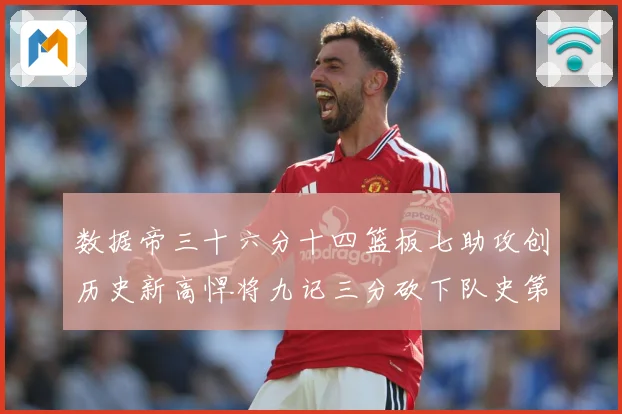 数据帝三十六分十四篮板七助攻创历史新高悍将九记三分砍下队史第成长观察：最新赛事动态与深度分析