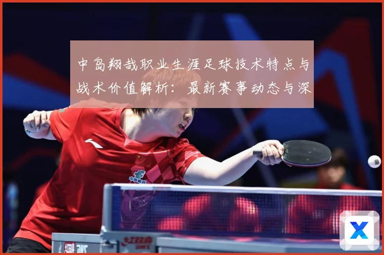 中岛翔哉职业生涯足球技术特点与战术价值解析：最新赛事动态与深度分析