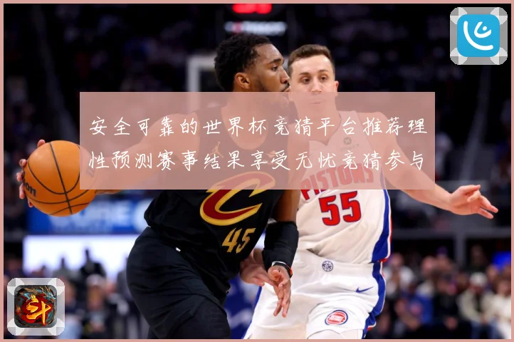 安全可靠的世界杯竞猜平台推荐理性预测赛事结果享受无忧竞猜参与数据研判：最新赛事动态与深度分析