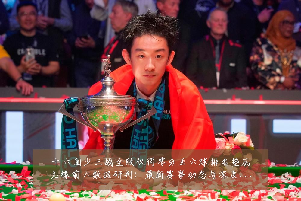 十六国少三战全败仅得零分丢六球排名垫底无缘前六数据研判：最新赛事动态与深度分析