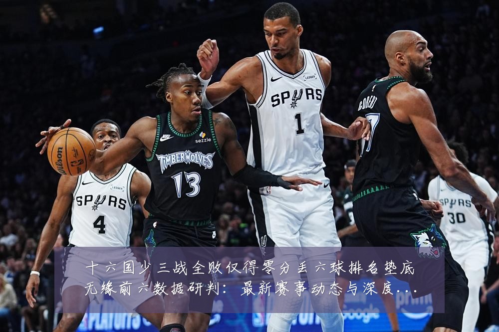 十六国少三战全败仅得零分丢六球排名垫底无缘前六数据研判:最新赛事动态与深度分析