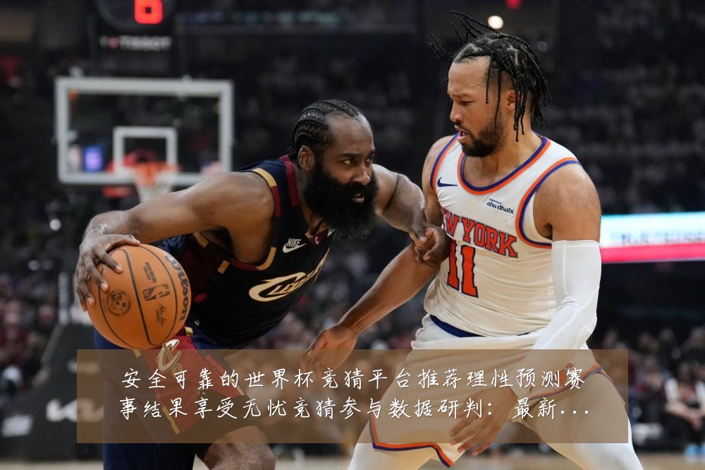 安全可靠的世界杯竞猜平台推荐理性预测赛事结果享受无忧竞猜参与数据研判:最新赛事动态与深度分析