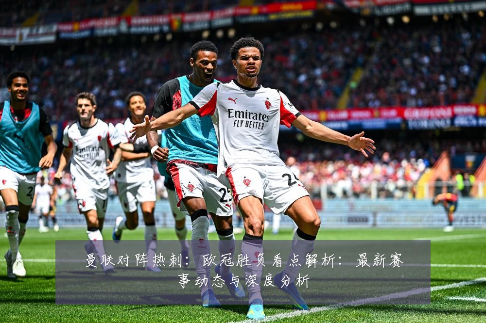 曼联对阵热刺:欧冠胜负看点解析:最新赛事动态与深度分析